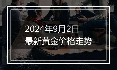 2024年9月2日最新黄金价格走势