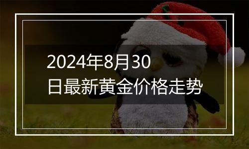 2024年8月30日最新黄金价格走势