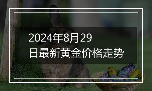 2024年8月29日最新黄金价格走势