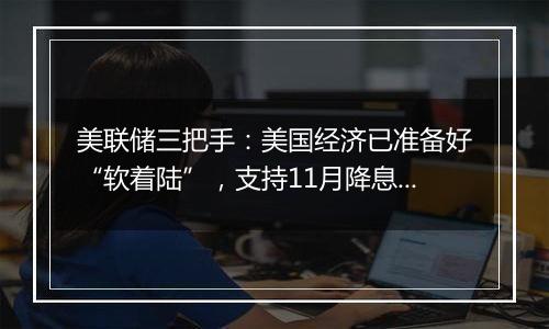 美联储三把手:美国经济已准备好“软着陆”,支持11月降息25基点