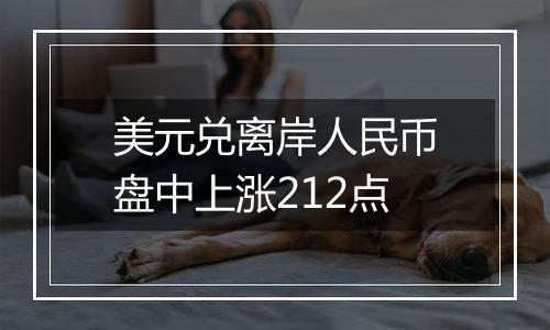 美元兑离岸人民币盘中上涨212点