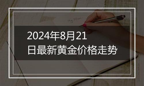 2024年8月21日最新黄金价格走势