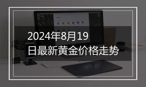 2024年8月19日最新黄金价格走势
