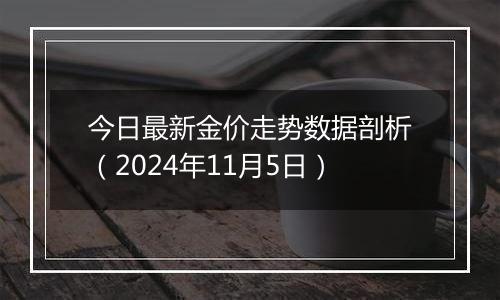 今日最新金价走势数据剖析(2024年11月5日)