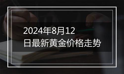 2024年8月12日最新黄金价格走势