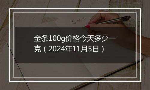 金条100g价格今天多少一克（2024年11月5日）