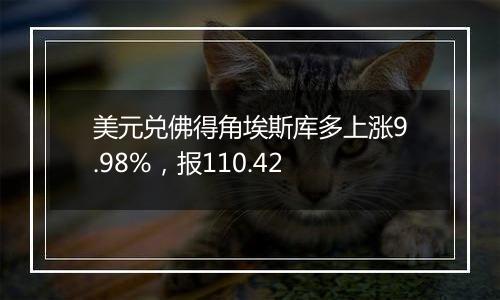 美元兑佛得角埃斯库多上涨9.98%,报110.42