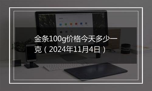 金条100g价格今天多少一克（2024年11月4日）