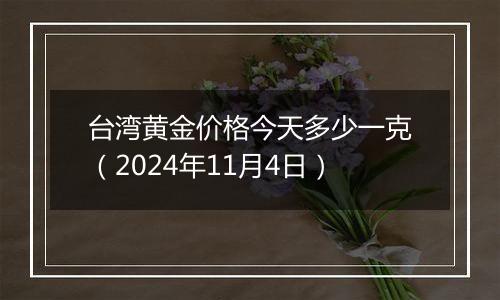 台湾黄金价格今天多少一克（2024年11月4日）