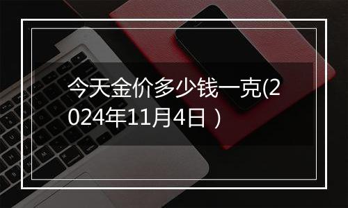 今天金价多少钱一克(2024年11月4日）