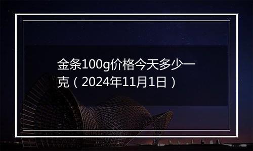 金条100g价格今天多少一克（2024年11月1日）