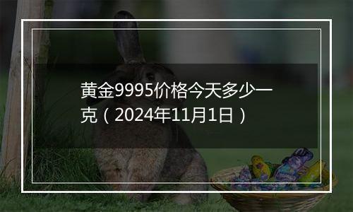 黄金9995价格今天多少一克(2024年11月1日)