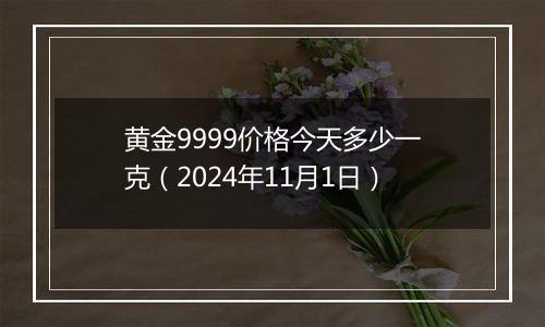 黄金9999价格今天多少一克(2024年11月1日)