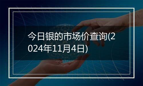 今日银的市场价查询(2024年11月4日)