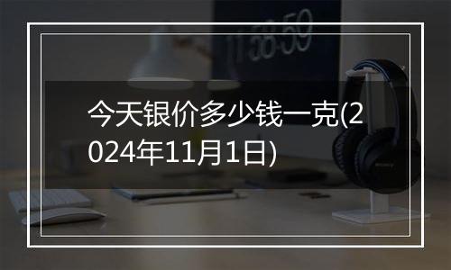 今天银价多少钱一克(2024年11月1日)