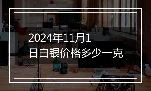 2024年11月1日白银价格多少一克