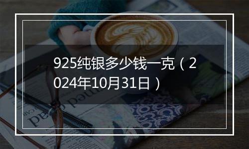 925纯银多少钱一克(2024年10月31日)
