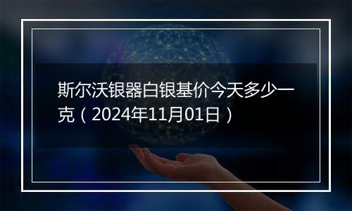 斯尔沃银器白银基价今天多少一克(2024年11月01日)