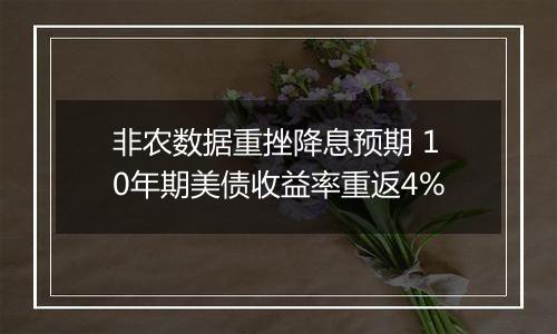 非农数据重挫降息预期 10年期美债收益率重返4%