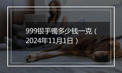 999银手镯多少钱一克(2024年11月1日)