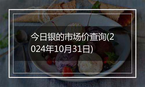 今日银的市场价查询(2024年10月31日)
