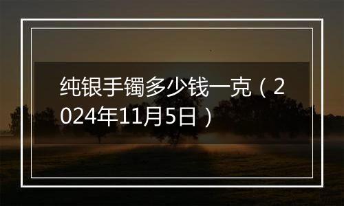 纯银手镯多少钱一克(2024年11月5日)