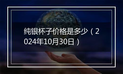 纯银杯子价格是多少(2024年10月30日)