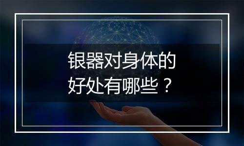 银器对身体的好处有哪些?