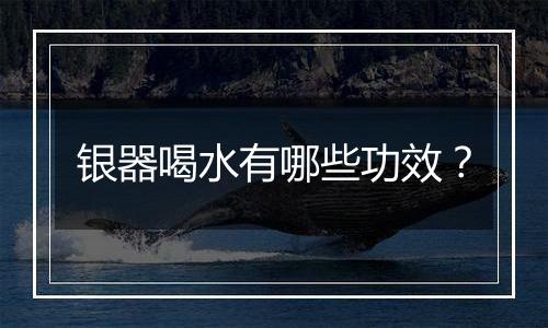 银器喝水有哪些功效?