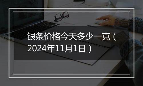 银条价格今天多少一克（2024年11月1日）