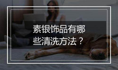 素银饰品有哪些清洗方法?