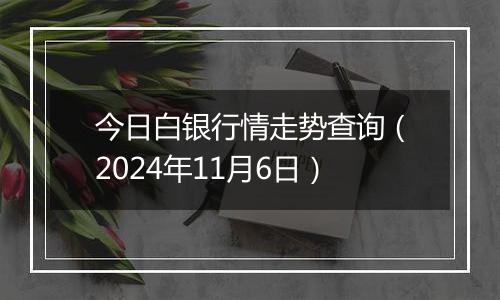今日白银行情走势查询(2024年11月6日)