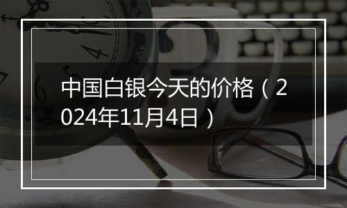 中国白银今天的价格(2024年11月4日)