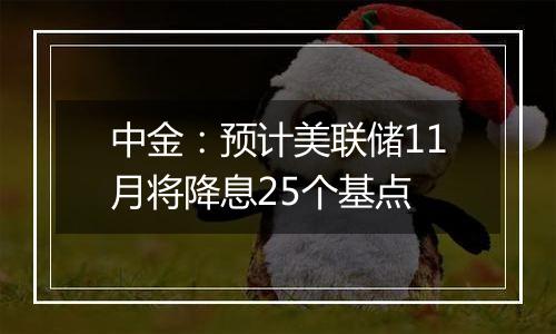 中金:预计美联储11月将降息25个基点