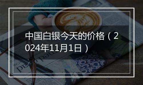 中国白银今天的价格(2024年11月1日)