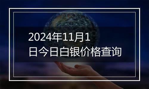 2024年11月1日今日白银价格查询