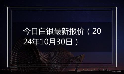 今日白银最新报价（2024年10月30日）