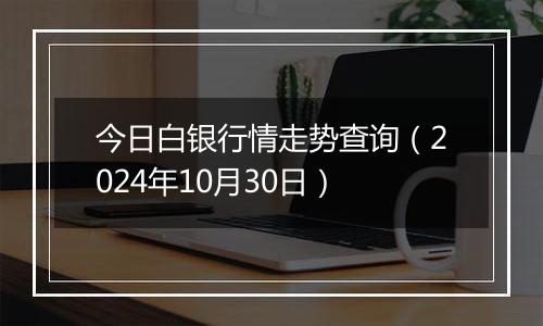 今日白银行情走势查询(2024年10月30日)
