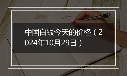 中国白银今天的价格（2024年10月29日）