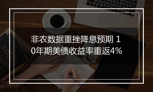 非农数据重挫降息预期 10年期美债收益率重返4%