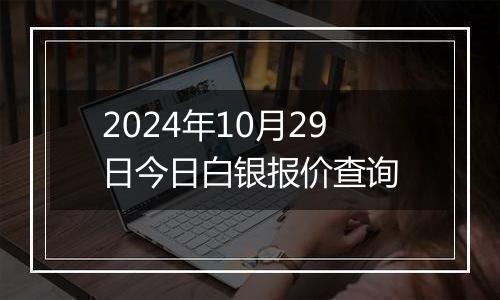 2024年10月29日今日白银报价查询