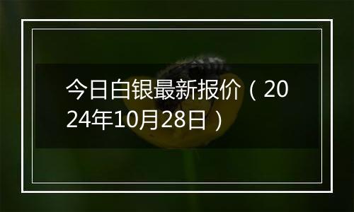 今日白银最新报价(2024年10月28日)