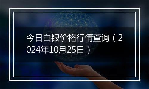 今日白银价格行情查询(2024年10月25日)