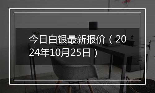 今日白银最新报价(2024年10月25日)