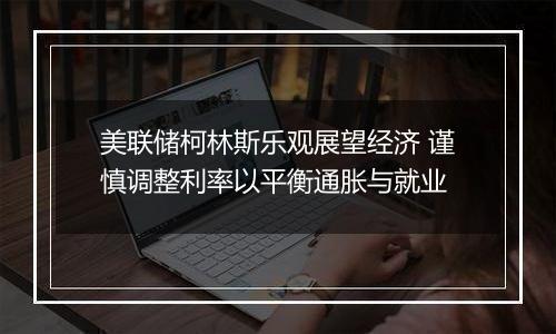 美联储柯林斯乐观展望经济 谨慎调整利率以平衡通胀与就业