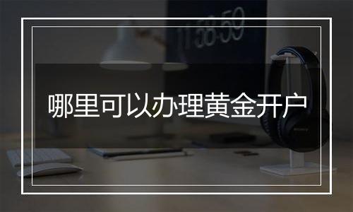 哪里可以办理黄金开户