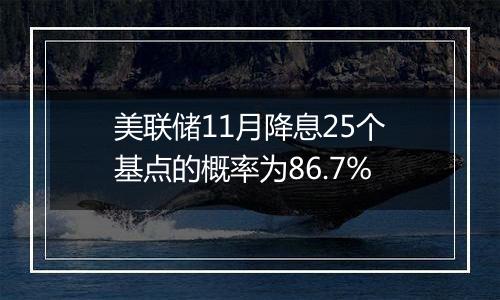 美联储11月降息25个基点的概率为86.7%