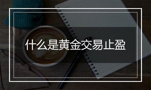 什么是黄金交易止盈