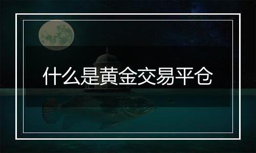 什么是黄金交易平仓