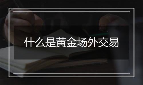什么是黄金场外交易